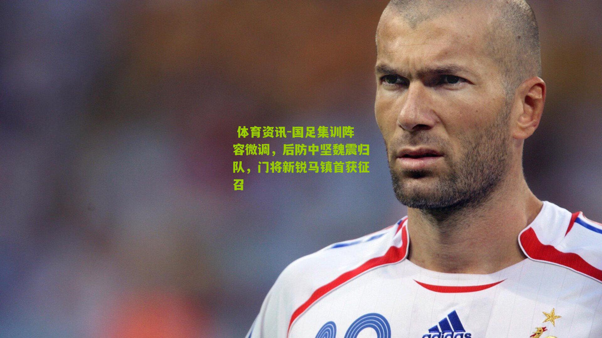 国足集训阵容微调，后防中坚魏震归队，门将新锐马镇首获征召