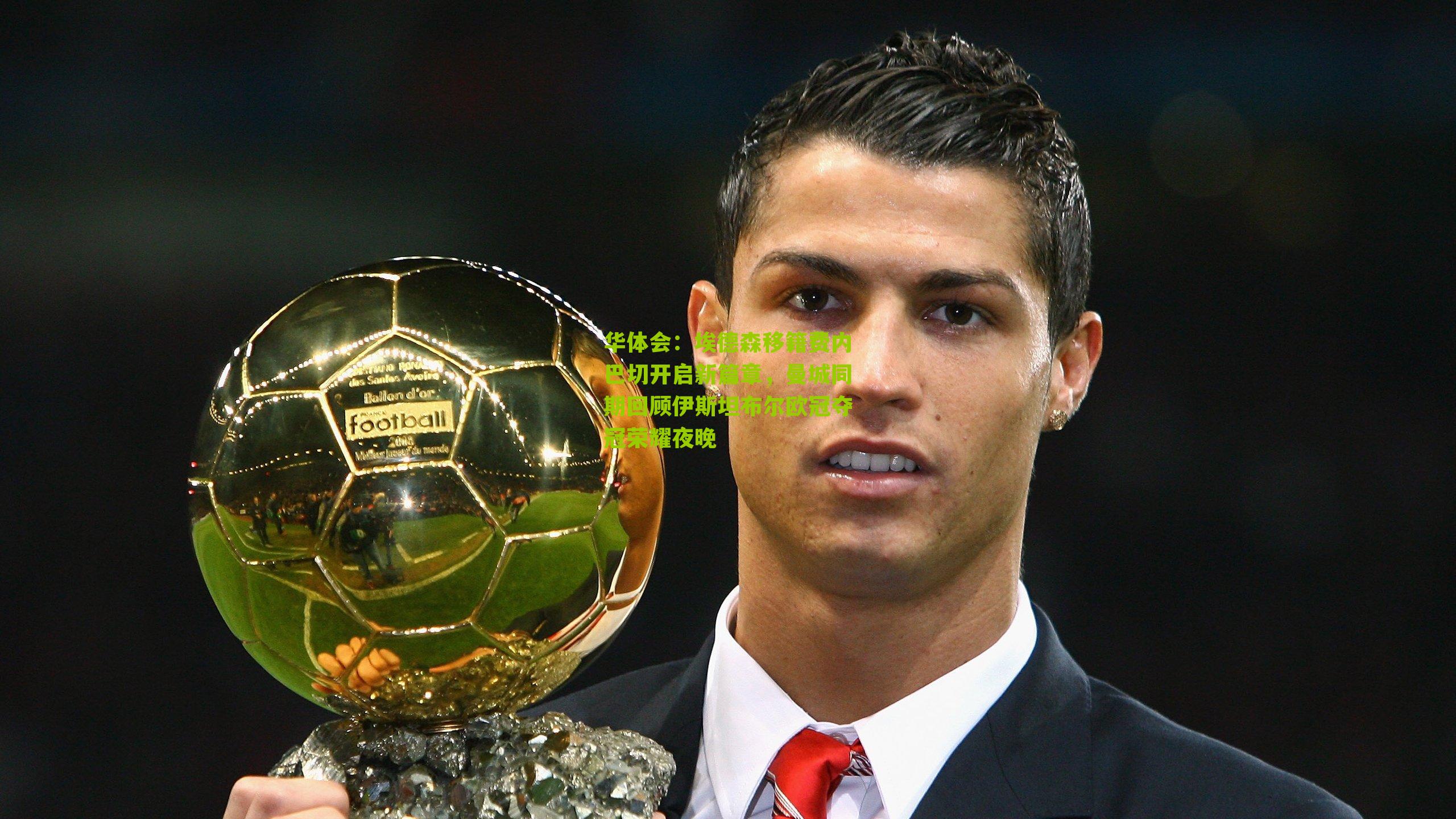 埃德森移籍费内巴切开启新篇章，曼城同期回顾伊斯坦布尔欧冠夺冠荣耀夜晚