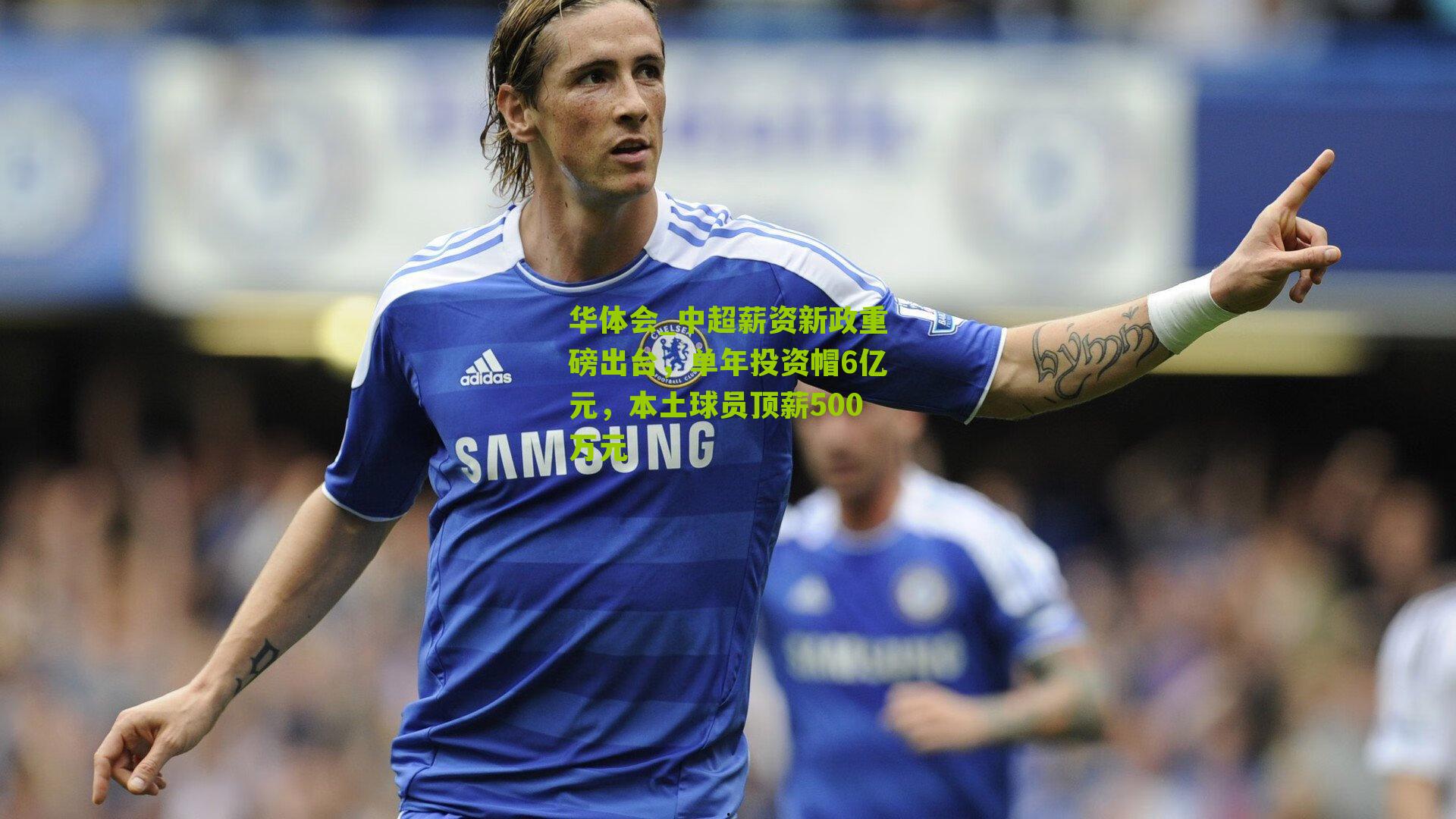 华体会_中超薪资新政重磅出台，单年投资帽6亿元，本土球员顶薪500万元