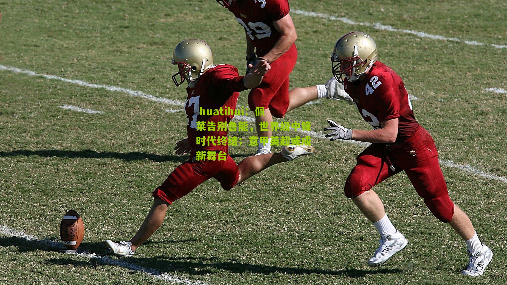 佩莱告别鲁能，世界级中锋时代终结；意甲英超或成新舞台