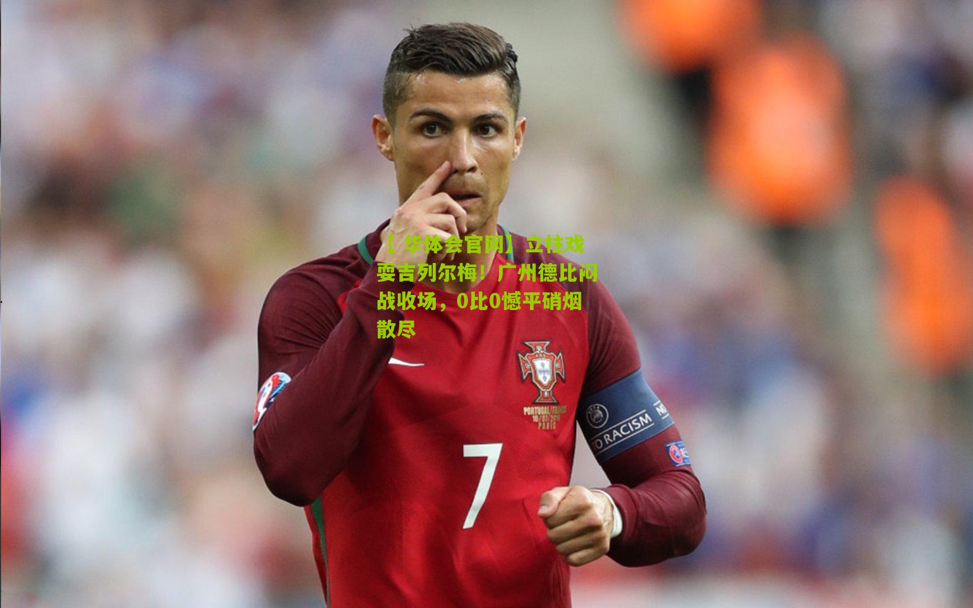 【 华体会官网】立柱戏耍吉列尔梅！广州德比闷战收场，0比0憾平硝烟散尽