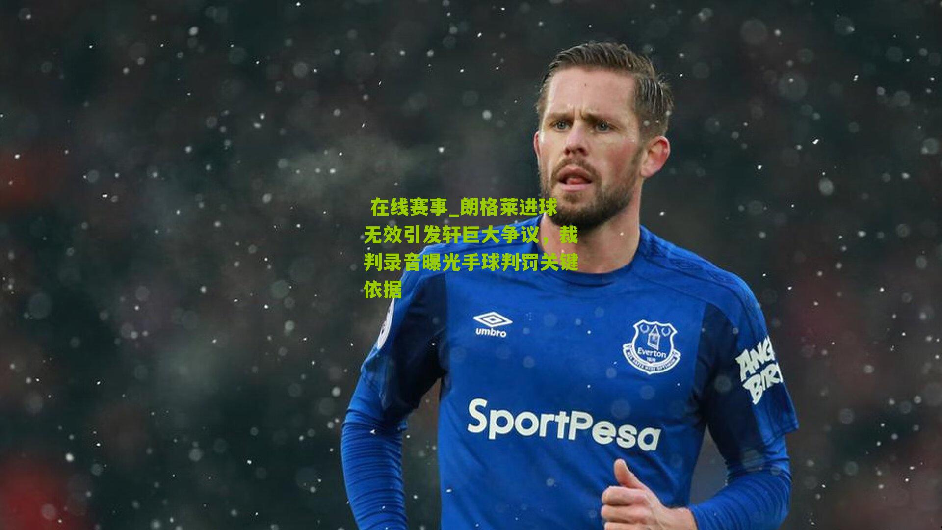 朗格莱进球无效引发轩巨大争议，裁判录音曝光手球判罚关键依据