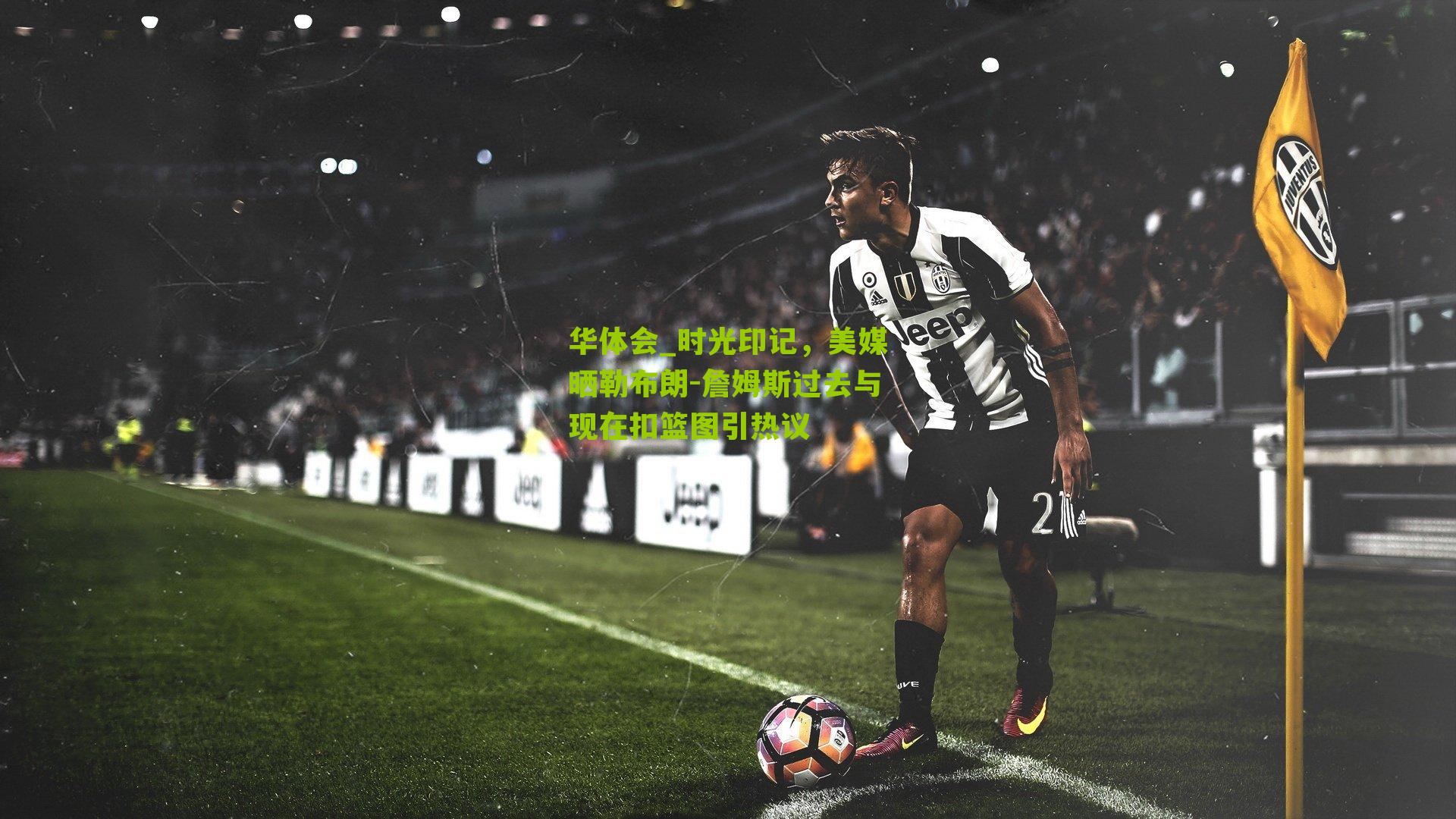 华体会_时光印记，美媒晒勒布朗-詹姆斯过去与现在扣篮图引热议