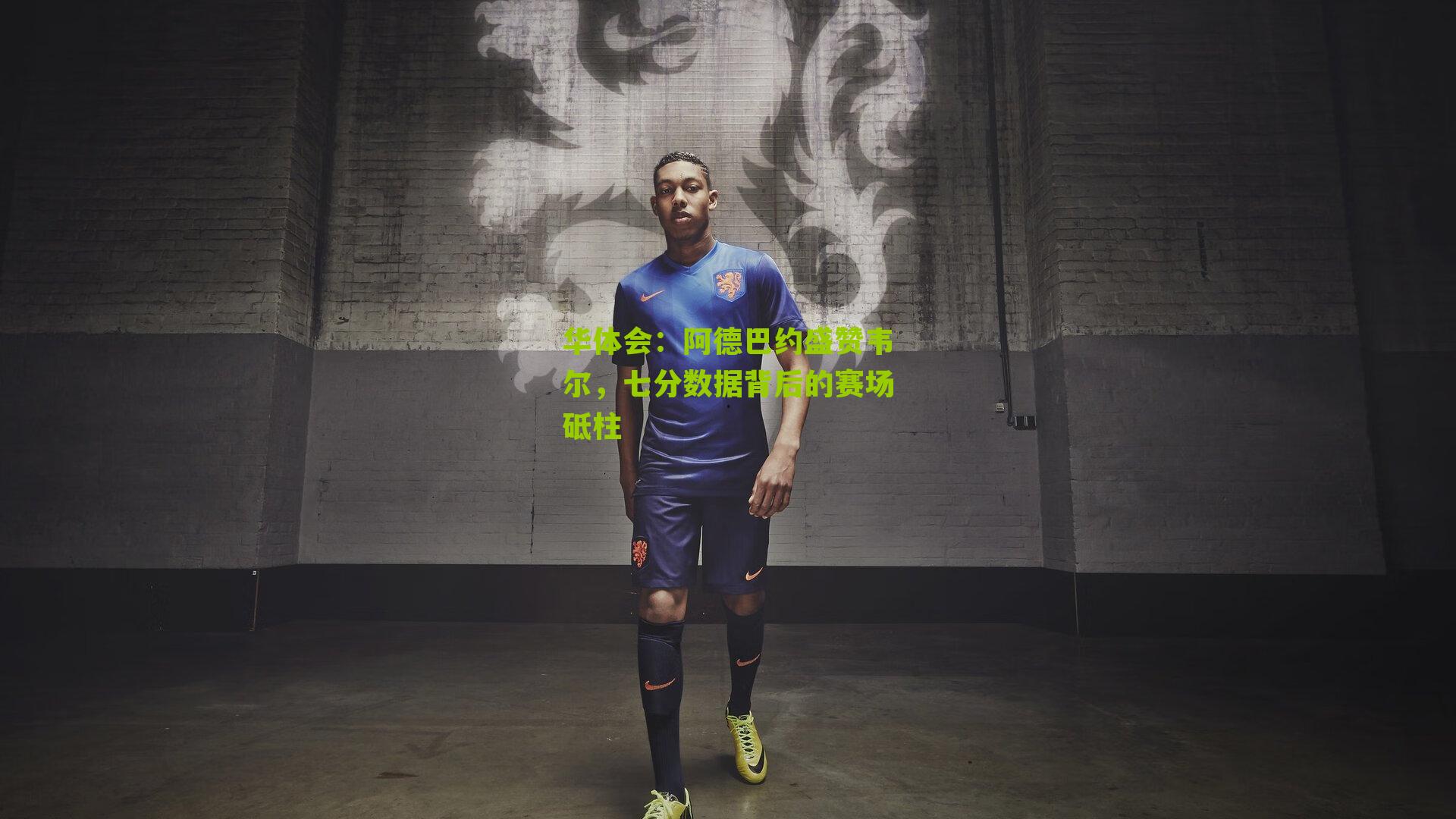 阿德巴约盛赞韦尔，七分数据背后的赛场砥柱